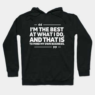 I'm the best at what I do, and that is to mind my own business. Hoodie